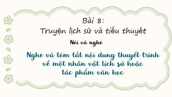 Giáo án điện tử bài Nghe và tóm tắt nội dung thuyết trình về một nhân vật lịch sử hoặc tác phẩm văn học | PPT Văn 8 Cánh diều