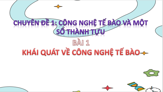 Giáo án điện tử Chuyên đề Sinh 10 Chân trời sáng tạo Bài 1: Khái quát về công nghệ tế bào | PPT Chuyên đề Sinh học 10