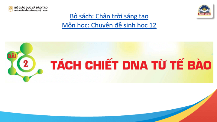 Giáo án điện tử Chuyên đề Sinh 12 Chân trời sáng tạo Bài 2: Tách chiết DNA từ tế bào | PPT Chuyên đề Sinh học 12