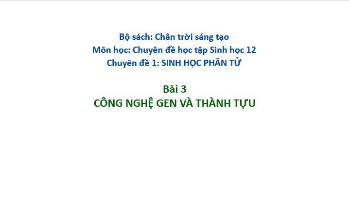Giáo án điện tử Chuyên đề Sinh 12 Chân trời sáng tạo Bài 3: Công nghệ gene và thành tựu | PPT Chuyên đề Sinh học 12
