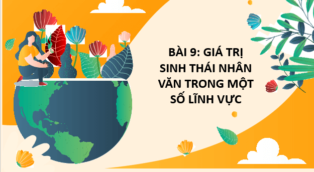 Giáo án điện tử Chuyên đề Sinh 12 Chân trời sáng tạo Bài 9: Giá trị sinh thái nhân văn trong một số lĩnh vực | PPT Chuyên đề Sinh học 12