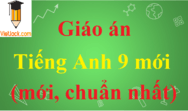 Giáo án Tiếng Anh lớp 9 mới, chuẩn nhất