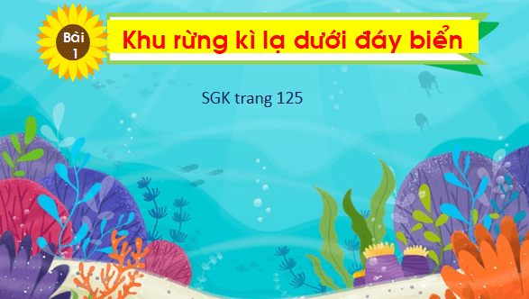 Giáo án điện tử Bài 1: Khu rừng kì lạ dưới đáy biển lớp 1 | PPT Tiếng Việt lớp 1 Chân trời sáng tạo