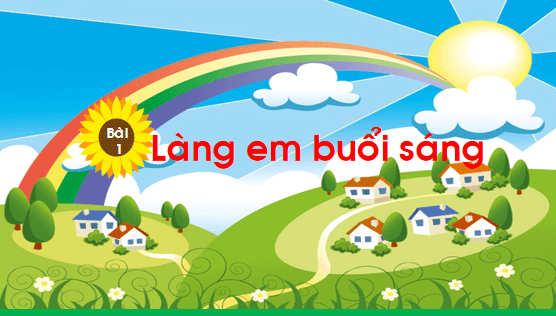 Giáo án điện tử Bài 1: Làng em buổi sáng lớp 1 | PPT Tiếng Việt lớp 1 Chân trời sáng tạo