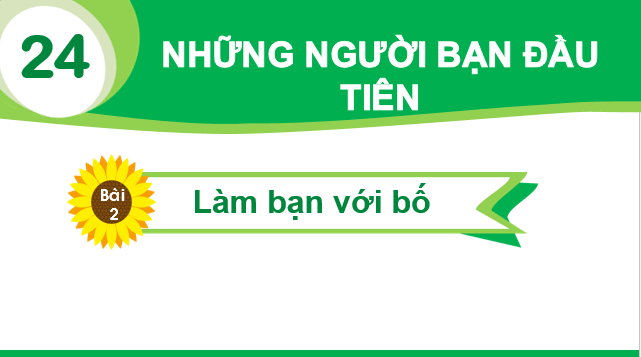Giáo án điện tử Bài 2: Làm bạn với bố lớp 1 | PPT Tiếng Việt lớp 1 Chân trời sáng tạo