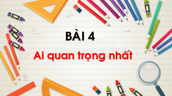 Giáo án điện tử Bài 4: Ai quan trọng nhất? lớp 1 | PPT Tiếng Việt lớp 1 Chân trời sáng tạo