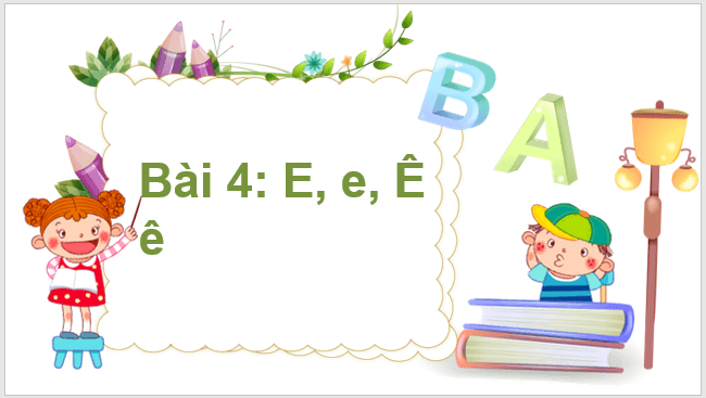 Giáo án điện tử E, e, Ê, ê lớp 1 | PPT Tiếng Việt lớp 1 Kết nối tri thức