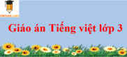 Giáo án Tiếng Việt lớp 3 năm 2024 (mới nhất) | Giáo án Tiếng Việt lớp 3 Kết nối tri thức, Chân trời sáng tạo, Cánh diều
