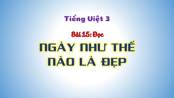 Giáo án điện tử Ngày như thế nào là đẹp? trang 62, 63 Tập 2 lớp 3 | PPT Tiếng Việt lớp 3 Kết nối tri thức