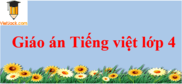 Giáo án Tiếng Việt lớp 4 mới, chuẩn nhất | Giáo án Tiếng Việt lớp 4 Học kì 1, Học kì 2 chuẩn nhất