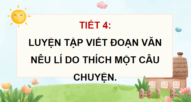 Giáo án điện tử Luyện tập viết đoạn văn nêu lí do thích một câu chuyện lớp 4 | PPT Tiếng Việt lớp 4 Chân trời sáng tạo