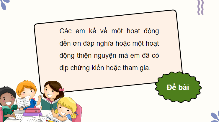 Giáo án điện tử Kể về một hoạt động đền ơn đáp nghĩa hoặc một hoạt động thiện nguyện lớp 4 | PPT Tiếng Việt lớp 4 Chân trời sáng tạo