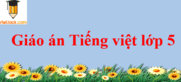 Giáo án Tiếng Việt lớp 5 năm 2024 (sách mới)