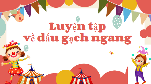 Giáo án điện tử Luyện từ và câu: Luyện tập về dấu gạch ngang lớp 5 | PPT Tiếng Việt lớp 5 Chân trời sáng tạo