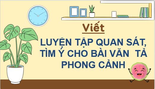 Giáo án điện tử Luyện tập quan sát, tìm ý cho bài văn tả phong cảnh lớp 5 | PPT Tiếng Việt lớp 5 Chân trời sáng tạo