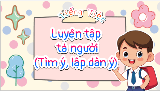 Giáo án điện tử Luyện tập tả người (Tìm ý, lập dàn ý) lớp 5 | PPT Tiếng Việt lớp 5 Cánh diều
