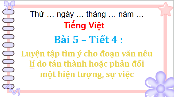 Giáo án điện tử Luyện tập tìm ý cho đoạn văn nêu lí do tán thành hoặc phản đối một hiện tượng, sự việc lớp 5 | PPT Tiếng Việt lớp 5 Chân trời sáng tạo