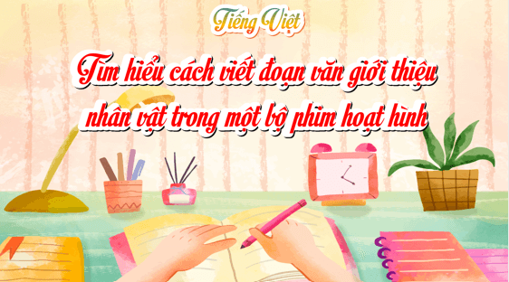 Giáo án điện tử Tìm hiểu cách viết đoạn văn giới thiệu nhân vật trong một bộ phim hoạt hình lớp 5 | PPT Tiếng Việt lớp 5 Kết nối tri thức