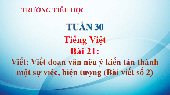 Giáo án điện tử Viết đoạn văn nêu ý kiến tán thành một sự việc, hiện tượng (Bài viết số 2) lớp 5 | PPT Tiếng Việt lớp 5 Kết nối tri thức