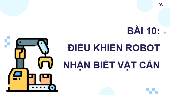 Giáo án điện tử Chuyên đề Tin 10 Kết nối tri thức Bài 10: Điều khiển robot nhận biết vật cản | PPT Chuyên đề Tin học 10