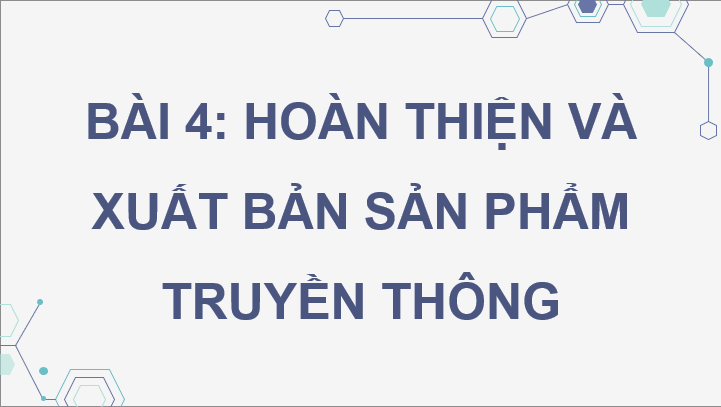 Giáo án điện tử Chuyên đề Tin 10 Kết nối tri thức Bài 4: Hoàn thiện và xuất bản sản phẩm truyền thống | PPT Chuyên đề Tin học 10