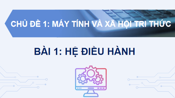 Giáo án điện tử Tin 11 Kết nối tri thức Bài 1: Hệ điều hành | PPT Tin học 11