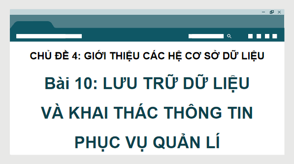 Giáo án điện tử Tin 11 Kết nối tri thức Bài 10: Lưu trữ dữ liệu và khai thác thông tin phục vụ quản lí | PPT Tin học 11