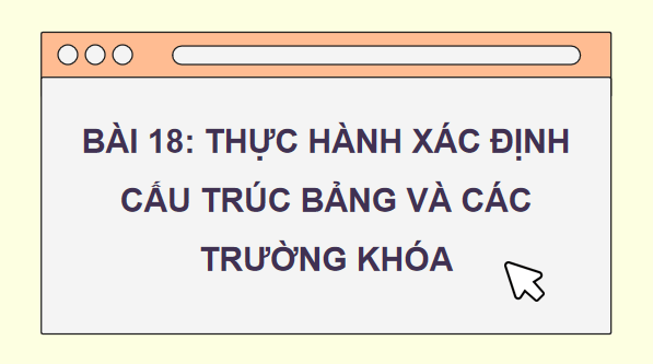 Giáo án điện tử Tin 11 Kết nối tri thức Bài 18: Thực hành xác định cấu trúc bảng và các trường khóa | PPT Tin học 11