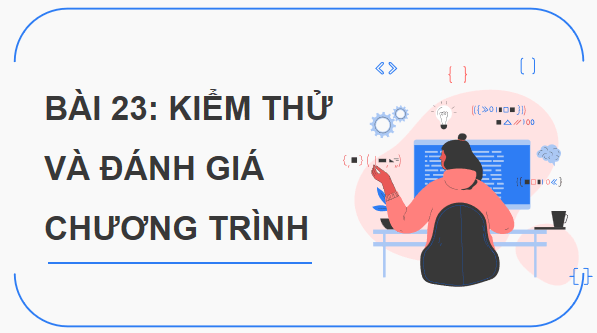 Giáo án điện tử Tin 11 Kết nối tri thức Bài 23: Kiểm thử và đánh giá chương trình | PPT Tin học 11