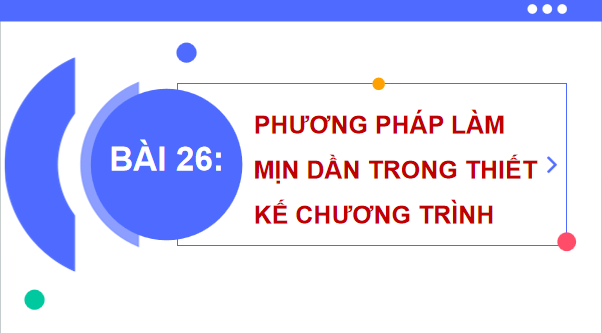 Giáo án điện tử Tin 11 Kết nối tri thức Bài 26: Phương pháp làm mịn dần trong thiết kế chương trình | PPT Tin học 11