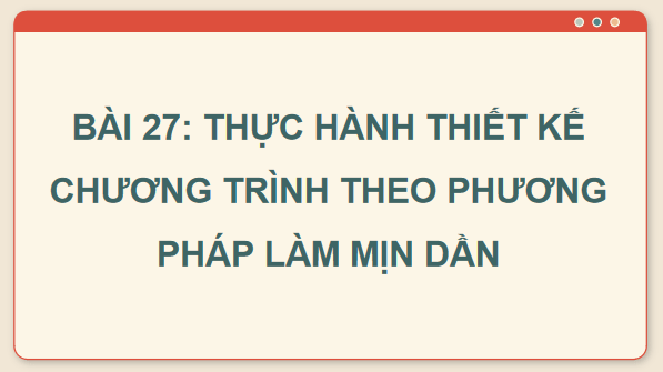 Giáo án điện tử Tin 11 Kết nối tri thức Bài 27: Thực hành thiết kế chương trình theo phương pháp làm mịn dần | PPT Tin học 11