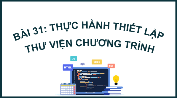 Giáo án điện tử Tin 11 Kết nối tri thức Bài 31: Thực hành thiết lập thư viện chương trình | PPT Tin học 11