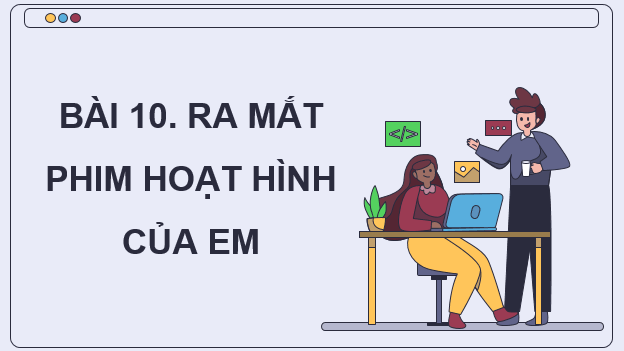 Giáo án điện tử Chuyên đề Tin 11 Kết nối tri thức Bài 10: Ra mắt phim hoạt hình của em | PPT Chuyên đề học tập Tin học 11