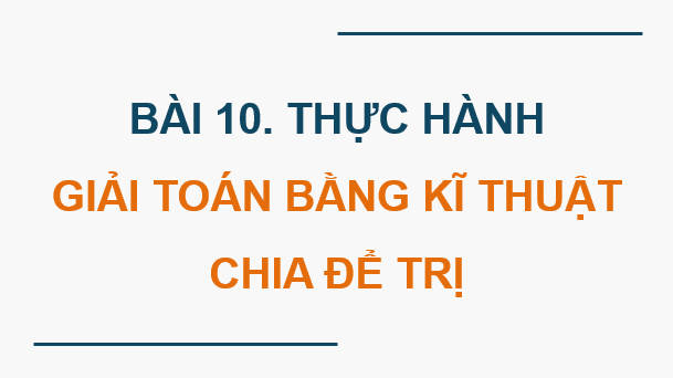 Giáo án điện tử Chuyên đề Tin 11 Kết nối tri thức Bài 10: Thực hành giải toán bằng kĩ thuật chia để trị | PPT Chuyên đề học tập Tin học 11