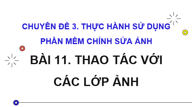Giáo án điện tử Chuyên đề Tin 11 Kết nối tri thức Bài 11: Thao tác với các lớp ảnh | PPT Chuyên đề học tập Tin học 11