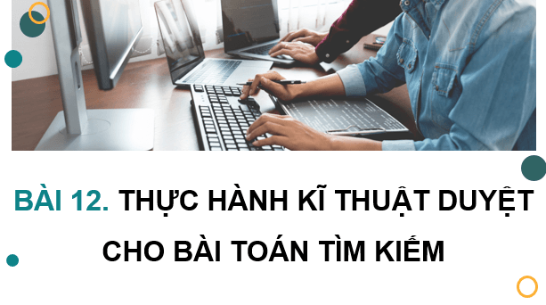 Giáo án điện tử Chuyên đề Tin 11 Kết nối tri thức Bài 12: Thực hành kĩ thuật duyệt cho bài toán tìm kiếm | PPT Chuyên đề học tập Tin học 11