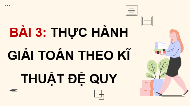 Giáo án điện tử Chuyên đề Tin 11 Kết nối tri thức Bài 3: Thực hành giải toán theo kĩ thuật đệ quy | PPT Chuyên đề học tập Tin học 11