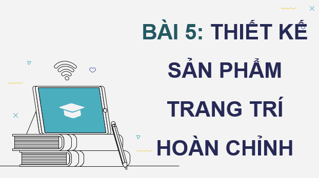 Giáo án điện tử Chuyên đề Tin 11 Kết nối tri thức Bài 5: Thiết kế sản phẩm trang trí hoàn chỉnh | PPT Chuyên đề học tập Tin học 11