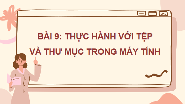 Giáo án điện tử Tin học lớp 3 Kết nối tri thức Bài 9: Thực hành với tệp và thư mục trong máy tính | PPT Tin học lớp 3