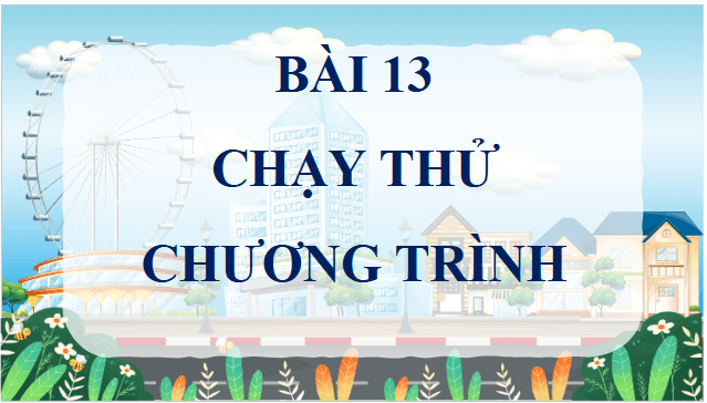 Giáo án điện tử Tin học lớp 5 Chân trời sáng tạo Bài 13: Chạy thử chương trình | PPT Tin học 5