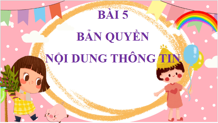 Giáo án điện tử Tin học lớp 5 Chân trời sáng tạo Bài 5: Bản quyền nội dung thông tin | PPT Tin học 5