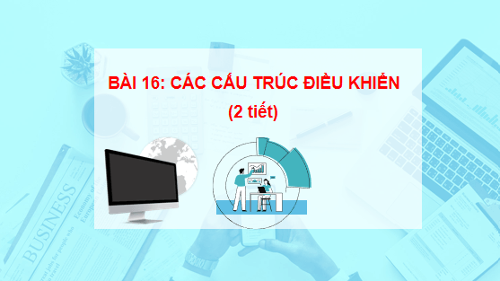 Giáo án điện tử Tin 6 Kết nối tri thức Bài 16: Cấu trúc điều khiển | PPT Tin học 6