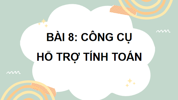 Giáo án điện tử Tin 7 Kết nối tri thức Bài 8: Công cụ hỗ trợ tính toán | PPT Tin học 7