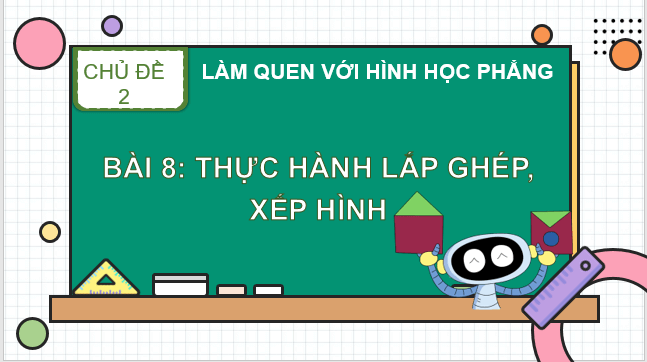 Giáo án điện tử Toán lớp 1 Bài 8: Thực hành lắp ghép, xếp hình | PPT Toán lớp 1 Kết nối tri thức