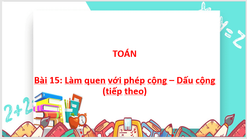 Giáo án điện tử Toán lớp 1 Làm quen với phép cộng - Dấu cộng (tiếp theo) | PPT Toán lớp 1 Cánh diều