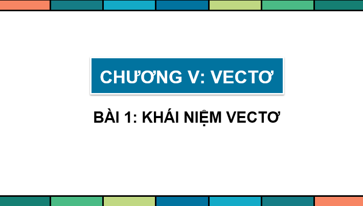 Giáo án điện tử Toán 10 Chân trời Bài 1: Khái niệm vectơ | PPT Toán 10 Chân trời sáng tạo