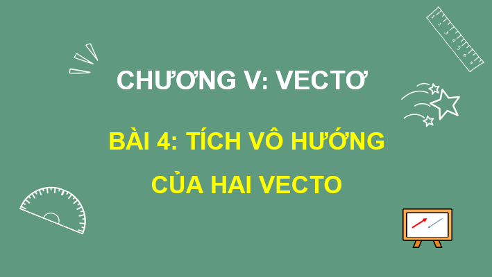 Giáo án điện tử Toán 10 Chân trời Bài 4: Tích vô hướng của hai vectơ | PPT Toán 10 Chân trời sáng tạo