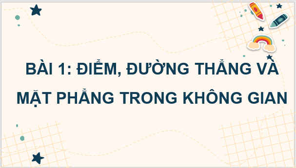 Giáo án điện tử Toán 11 Chân trời Bài 1: Điểm, đường thẳng và mặt phẳng trong không gian | PPT Toán 11 Chân trời sáng tạo