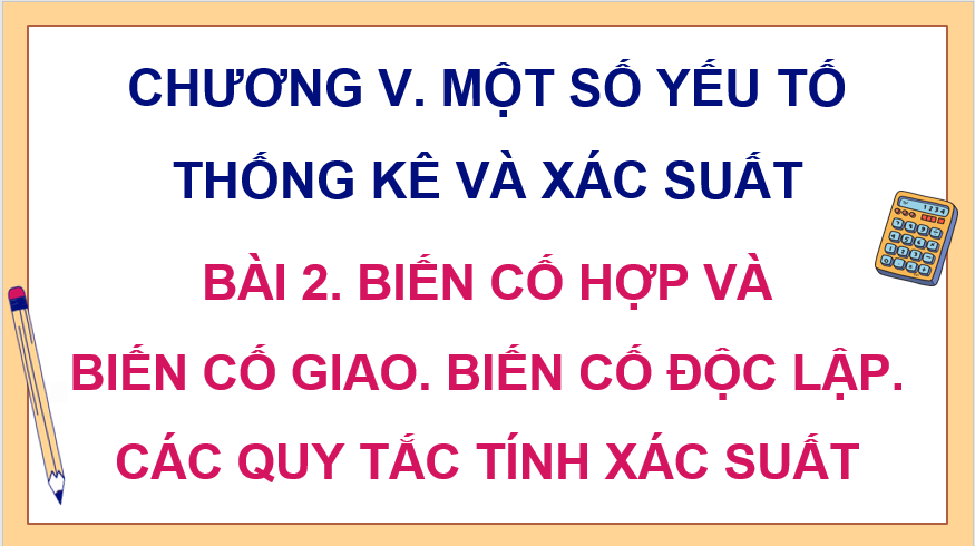 Giáo án điện tử Toán 11 Cánh diều Bài 2: Biến cố hợp và biến cố giao. Biến cố độc lập. Các quy tắc tính xác suất | PPT Toán 11