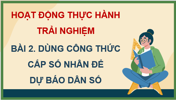 Giáo án điện tử Toán 11 Chân trời Bài 2: Dùng công thức cấp số nhân để dự báo dân số | PPT Toán 11 Chân trời sáng tạo